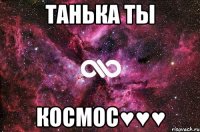 ТАНЬКА ТЫ КОСМОС♥♥♥