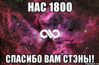 НАС 1800 СПАСИБО ВАМ СТЭНЫ!