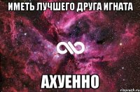 иметь лучшего друга Игната Ахуенно