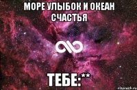 МОРЕ УЛЫБОК и ОКЕАН СЧАСТЬЯ тебе:**