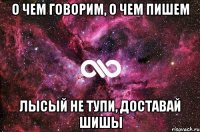 О чем говорим, о чем пишем Лысый не тупи, доставай шишы