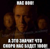 Нас 800! А это значит что скоро нас будет 1000!