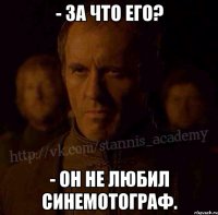 - За что его? - он не любил синемотограф.