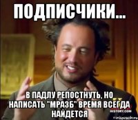 ПОДПИСЧИКИ... В ПАДЛУ РЕПОСТНУТЬ, НО НАПИСАТЬ "МРАЗБ" ВРЕМЯ ВСЕГДА НАЙДЕТСЯ