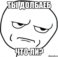 Ты долбаеб Что ли?