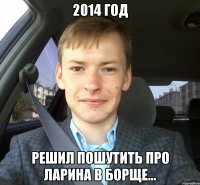 2014 год Решил пошутить про Ларина в борще...