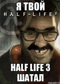 Я ТВОЙ HALF LIFE 3 ШАТАЛ