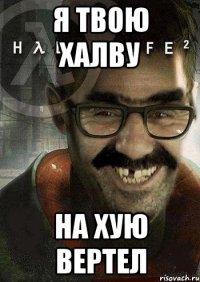 я твою халву на хую вертел