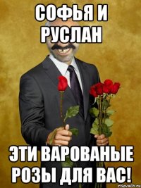 Софья и руслан Эти варованые розы для вас!