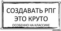 Создавать РПГ это круто особенно на Классике