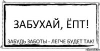 Забухай, ёпт! Забудь заботы - легче будет так!