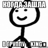 Когда зашла в группу ♧King♧