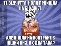 те відчуття, коли пройшла на бюджет, але пішла на контракт в інший ВНЗ. я одна така?