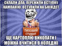 СКЛАЛИ ДПА, ПЕРЕЖИЛИ ВСТУПНУ КАМПАНІЮ, ВСТУПИЛИ НА БЮЖДЕТ ЩЕ КАРТОПЛЮ ВИКОПАТИ І МОЖНА ВЧИТИСЯ В КОЛЕДЖІ