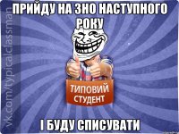 прийду на зно наступного року і буду списувати