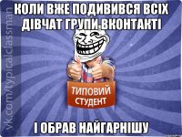 Коли вже подивився всіх дівчат групи вконтакті І обрав найгарнішу