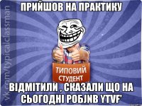 прийшов на практику відмітили , сказали що на сьогодні робjnb ytvf'