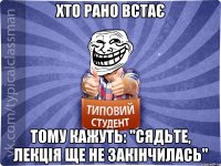 Хто рано встає Тому кажуть: "Сядьте, лекція ще не закінчилась"