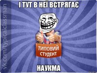 і тут в неї встрягає наукма