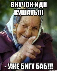 Внучок иди кушать!!! - Уже бигу баб!!!