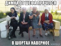 Димка от шефа прячется в шортах наверное