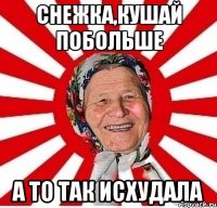 Снежка,кушай побольше а то так исхудала