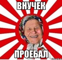 внучек проебал