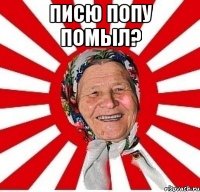 Писю попу помыл? 