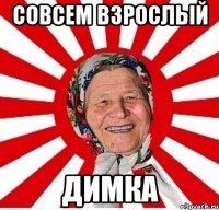 совсем взрослый димка