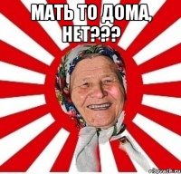 мать то дома, нет??? 