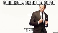 Сiiiiiiiк подожди подожди тiрш