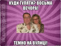 Куди гуляти? Восьма вечора! Темно на вулиці!