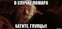 В случае пожара Бегите, глупцы!