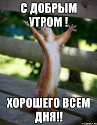 С добрым утром ! Хорошего всем дня!!