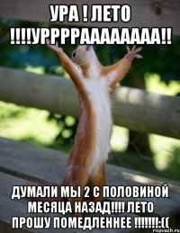 Ура ! Лето !!!!Урррраааааааа!! думали мы 2 с половиной месяца назад!!!! ЛЕТО ПРОШУ ПОМЕДЛЕННЕЕ !!!!!!!:((