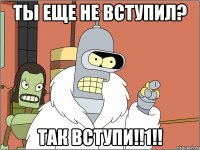 Ты еще Не вступил? Так Вступи!!1!!