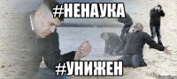 #ненаука #унижен