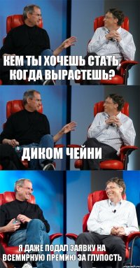 Кем ты хочешь стать, когда вырастешь? Диком Чейни Я даже подал заявку на Всемирную премию за глупость