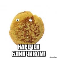  Наречен блинчиком!