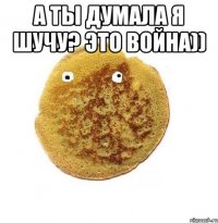 а ты думала я шучу? это война)) 