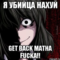 я убийца нахуй get back matha fucka!!