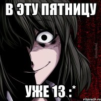 В эту пятницу уже 13 :*