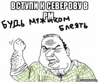 Вступи к Северову в РМ. 