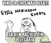 Vino la Chisinau bleati Sa bem rachiu din Bulgaria