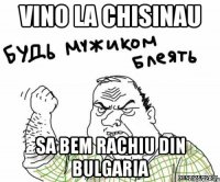 Vino la Chisinau Sa bem rachiu din Bulgaria