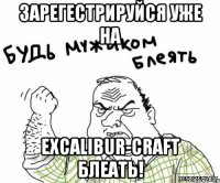 Зарегестрируйся уже на Excalibur-Craft БЛЕАТЬ!