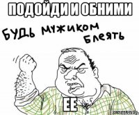 Подойди и обними ее