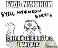 Будь мужиком сделай ты сальто с рандата