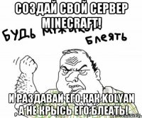 СОЗДАЙ СВОЙ СЕРВЕР MINECRAFT! И РАЗДАВАЙ ЕГО КАК KOLYAN , А НЕ КРЫСЬ ЕГО БЛЕАТЬ!