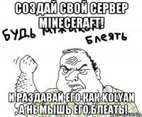 СОЗДАЙ СВОЙ СЕРВЕР MINECERAFT! И РАЗДАВАЙ ЕГО КАК KOLYAN , А НЕ МЫШЬ ЕГО БЛЕАТЬ!